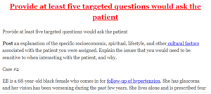 Provide at least five targeted questions would ask the patient
