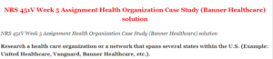 NRS 451V Week 5 Assignment Health Organization Case Study (Banner Healthcare) solution